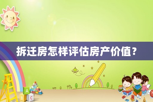 拆遷房怎樣評估房產價值？