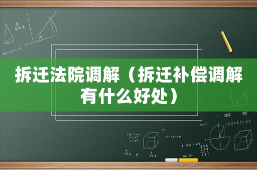 拆遷法院調(diào)解（拆遷補(bǔ)償調(diào)解有什么好處）