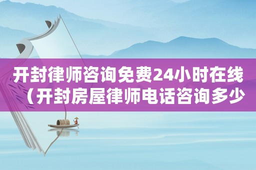 開封律師咨詢免費24小時在線（開封房屋律師電話咨詢多少）
