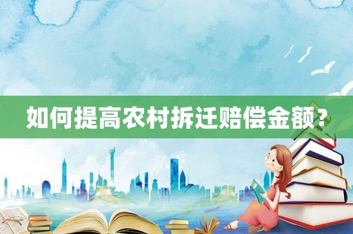 如何提高農村拆遷賠償金額？
