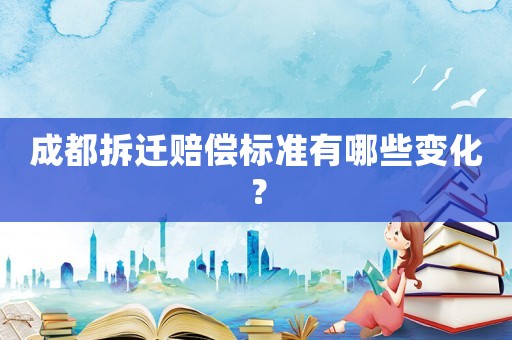 成都拆遷賠償標準有哪些變化？