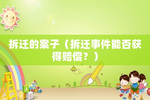 拆遷的案子（拆遷事件能否獲得賠償？）