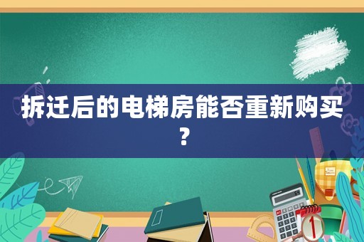 拆遷后的電梯房能否重新購買？