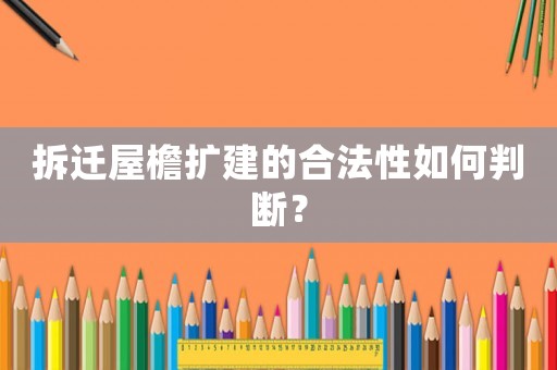 拆遷屋檐擴建的合法性如何判斷？