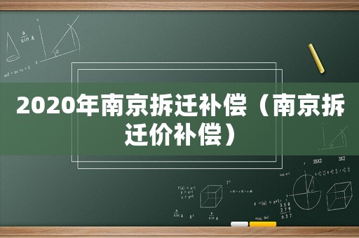 2020年南京拆遷補償（南京拆遷價補償）