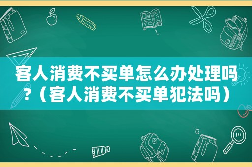 客人消費不買單怎么辦處理嗎?（客人消費不買單犯法嗎）