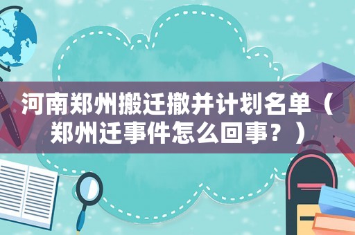 河南鄭州搬遷撤并計劃名單（鄭州遷事件怎么回事？）