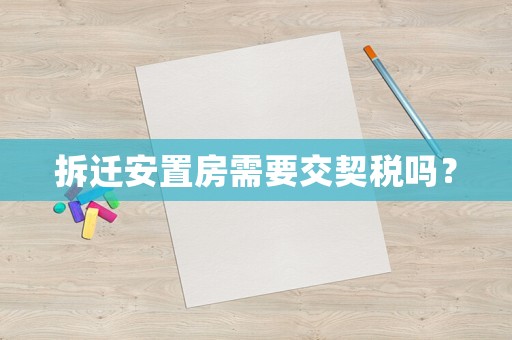 拆遷安置房需要交契稅嗎？