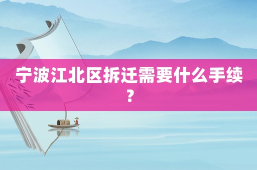 寧波江北區(qū)拆遷需要什么手續(xù)？