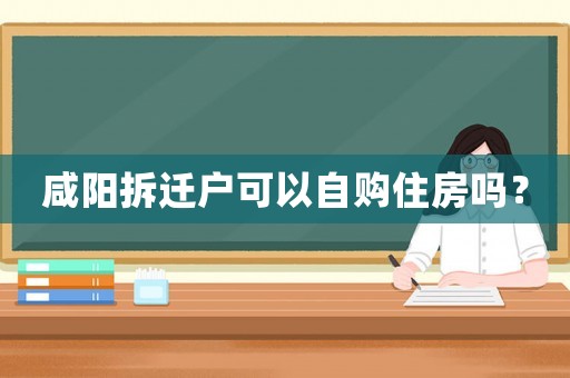 咸陽拆遷戶可以自購住房嗎？