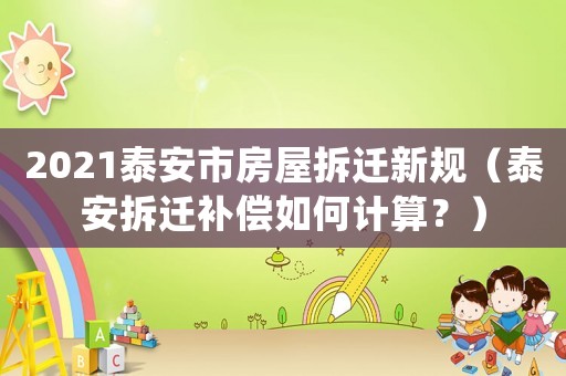 2021泰安市房屋拆遷新規（泰安拆遷補償如何計算？）