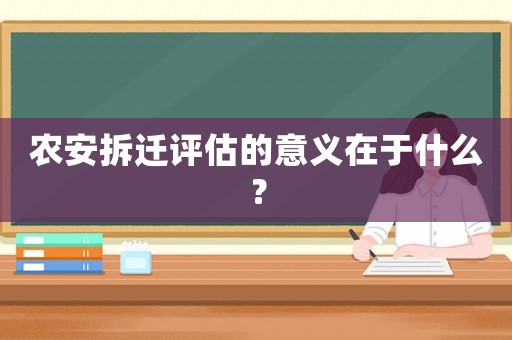 農(nóng)安拆遷評(píng)估的意義在于什么？