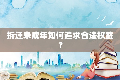 拆遷未成年如何追求合法權益？