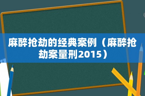 麻醉搶劫的經典案例（麻醉搶劫案量刑2015）