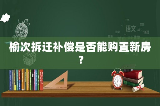 榆次拆遷補償是否能購置新房？