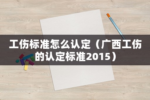 工傷標(biāo)準(zhǔn)怎么認定（廣西工傷的認定標(biāo)準(zhǔn)2015）