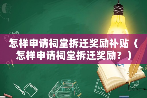 怎樣申請祠堂拆遷獎勵補貼（怎樣申請祠堂拆遷獎勵？）