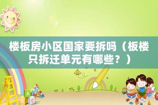 樓板房小區國家要拆嗎（板樓只拆遷單元有哪些？）
