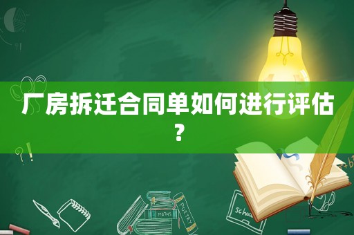 廠房拆遷合同單如何進(jìn)行評(píng)估？