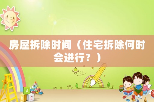 房屋拆除時間（住宅拆除何時會進行？）