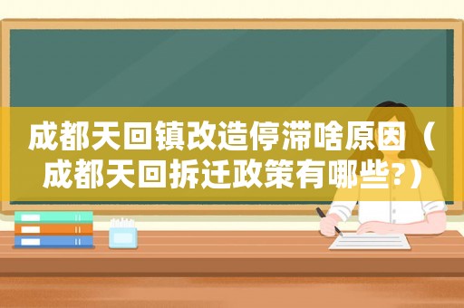 成都天回鎮改造停滯啥原因（成都天回拆遷政策有哪些?）