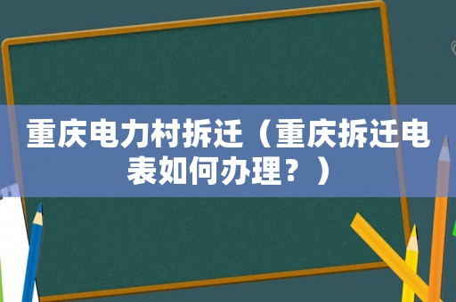 重慶電力村拆遷（重慶拆遷電表如何辦理？）
