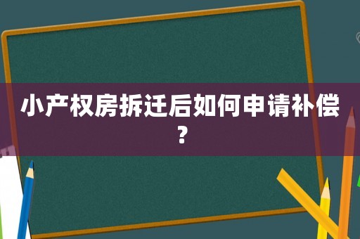 小產(chǎn)權(quán)房拆遷后如何申請補(bǔ)償？