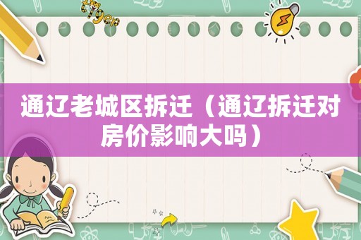 通遼老城區(qū)拆遷（通遼拆遷對房價影響大嗎）