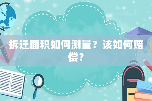 拆遷面積如何測量？該如何賠償？