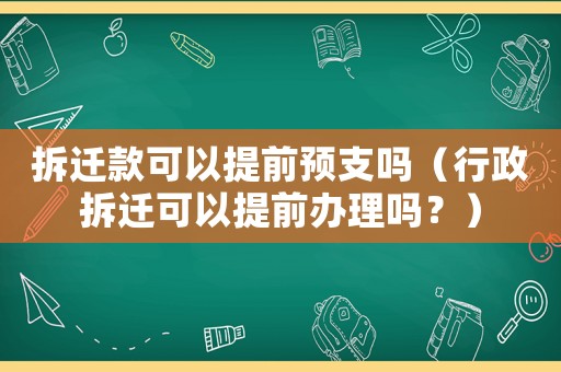 拆遷款可以提前預支嗎（行政拆遷可以提前辦理嗎？）