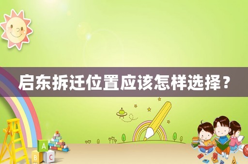 啟東拆遷位置應該怎樣選擇？