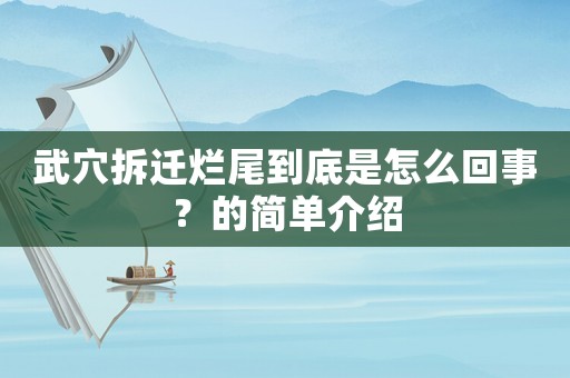 武穴拆遷爛尾到底是怎么回事？的簡單介紹