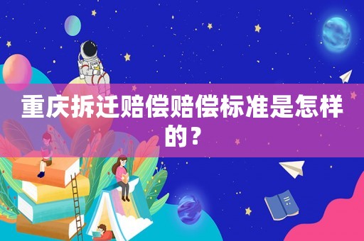 重慶拆遷賠償賠償標準是怎樣的？