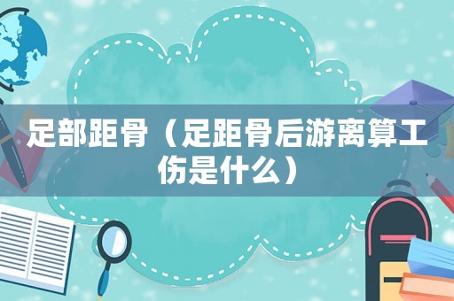 足部距骨（足距骨后游離算工傷是什么）