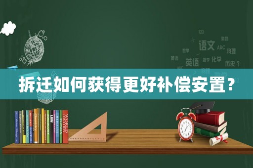拆遷如何獲得更好補償安置？