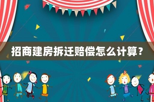 招商建房拆遷賠償怎么計算？