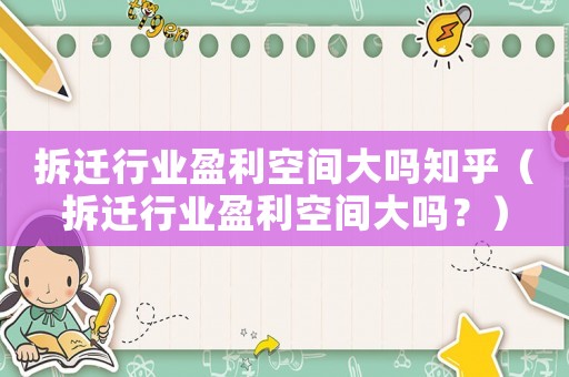 拆遷行業盈利空間大嗎知乎（拆遷行業盈利空間大嗎？）