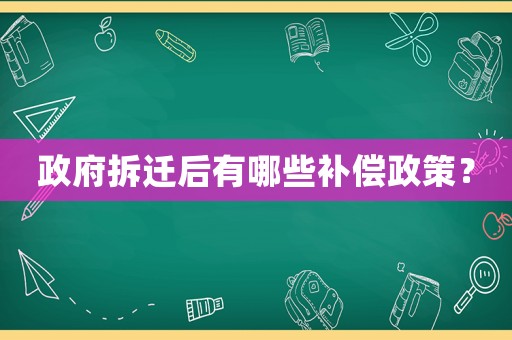 政府拆遷后有哪些補償政策？