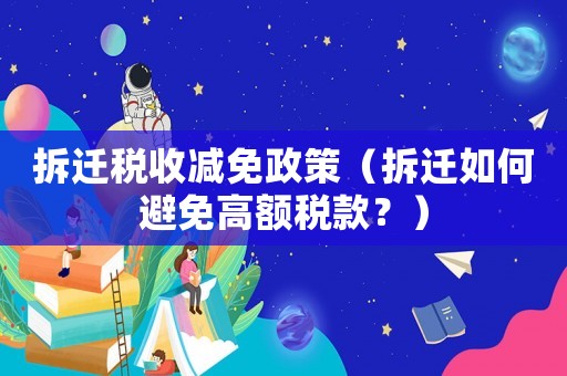 拆遷稅收減免政策（拆遷如何避免高額稅款？）