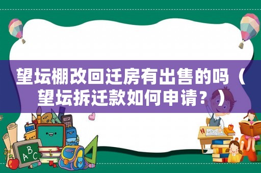 望壇棚改回遷房有出售的嗎（望壇拆遷款如何申請？）