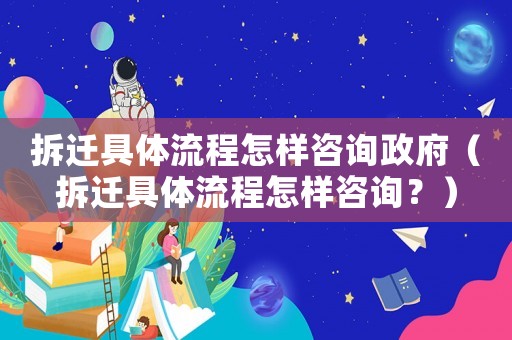 拆遷具體流程怎樣咨詢政府（拆遷具體流程怎樣咨詢？）