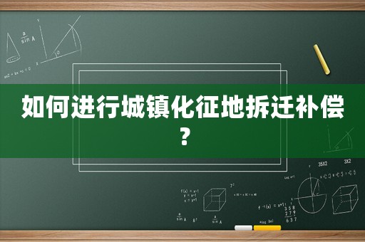 如何進行城鎮(zhèn)化征地拆遷補償？