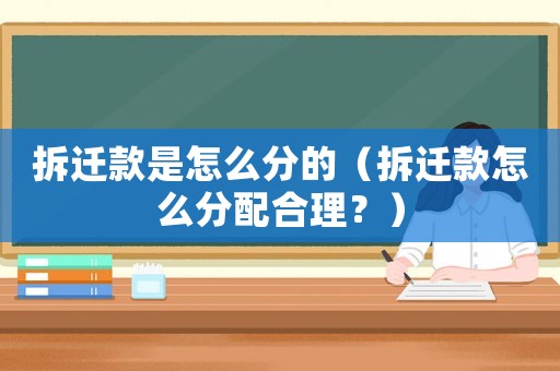 拆遷款是怎么分的（拆遷款怎么分配合理？）