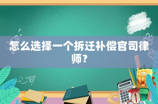 怎么選擇一個拆遷補償官司律師？