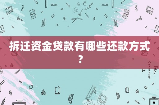 拆遷資金貸款有哪些還款方式？