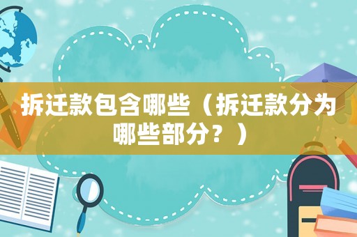 拆遷款包含哪些（拆遷款分為哪些部分？）