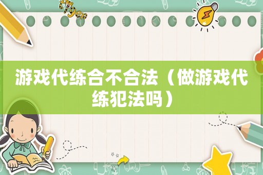 游戲代練合不合法（做游戲代練犯法嗎）