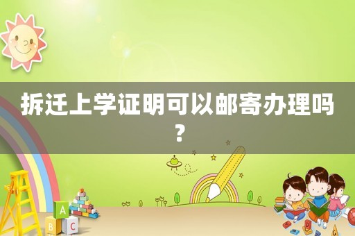 拆遷上學證明可以郵寄辦理嗎？
