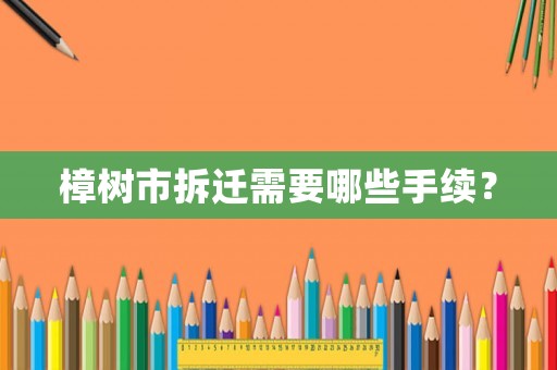 樟樹市拆遷需要哪些手續(xù)？