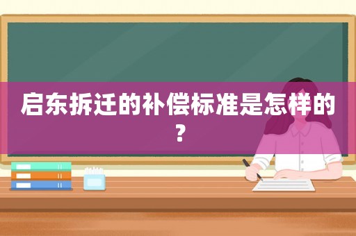 啟東拆遷的補償標準是怎樣的？